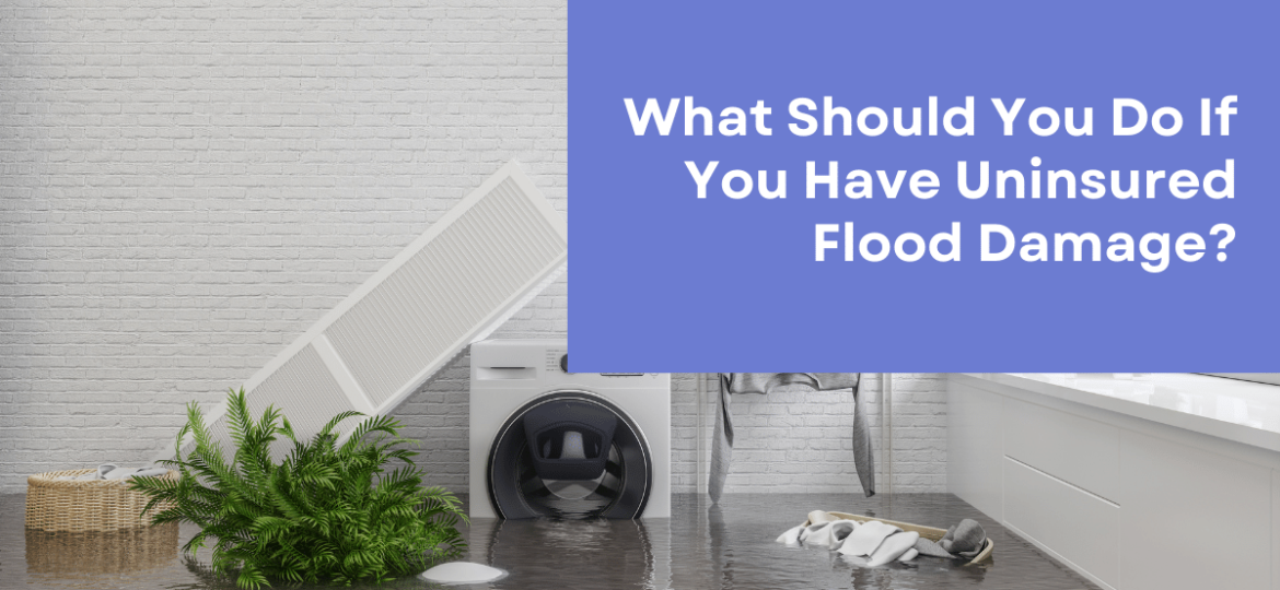 What Should You Do If You Have Uninsured Flood Damage